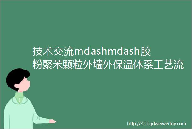 技术交流mdashmdash胶粉聚苯颗粒外墙外保温体系工艺流程介绍
