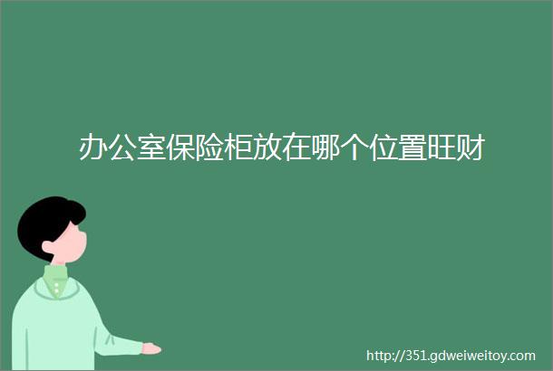 办公室保险柜放在哪个位置旺财