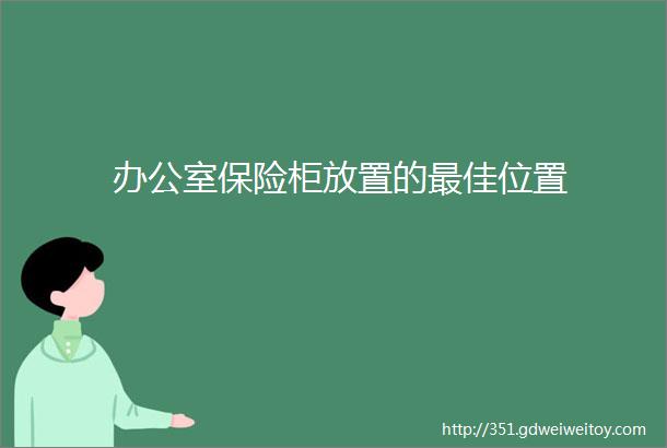 办公室保险柜放置的最佳位置