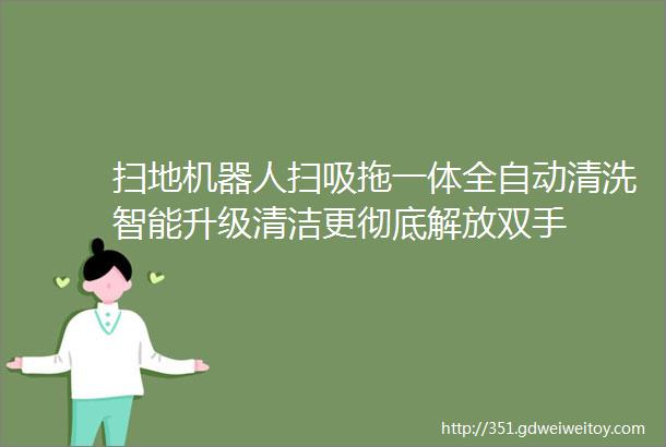 扫地机器人扫吸拖一体全自动清洗智能升级清洁更彻底解放双手