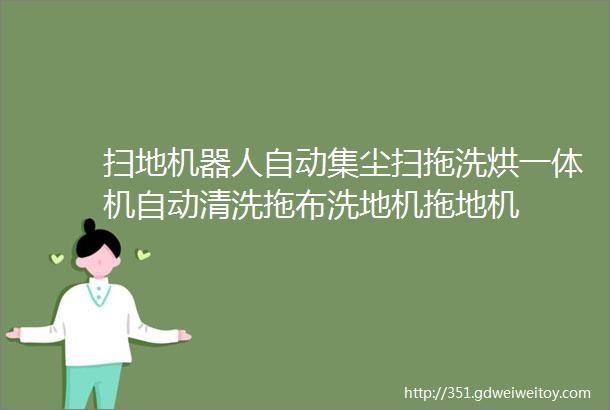 扫地机器人自动集尘扫拖洗烘一体机自动清洗拖布洗地机拖地机