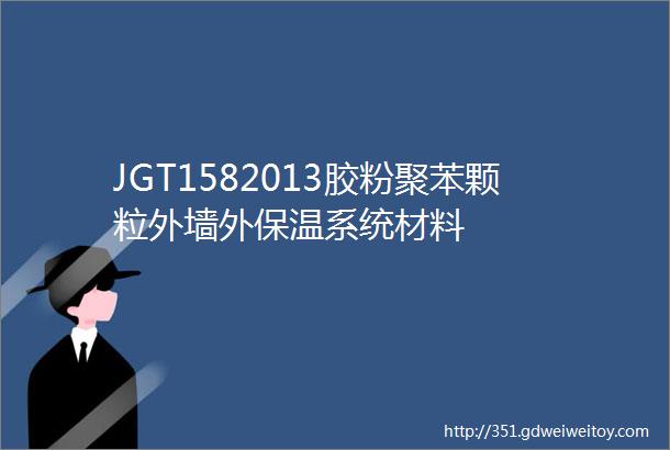JGT1582013胶粉聚苯颗粒外墙外保温系统材料