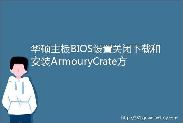 华硕主板BIOS设置关闭下载和安装ArmouryCrate方法