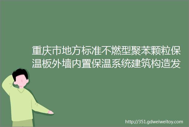 重庆市地方标准不燃型聚苯颗粒保温板外墙内置保温系统建筑构造发布